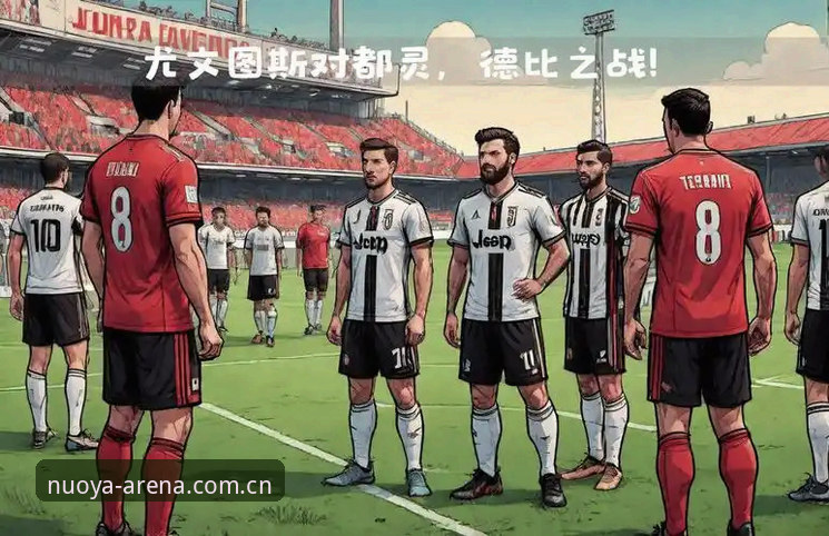 诺亚体育app下载常见问题 都灵德比战前深度分析:尤文图斯与都灵的战术博弈与数据解读